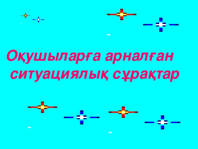 Оқушыларға арналған  ситуациялық сұрақтар