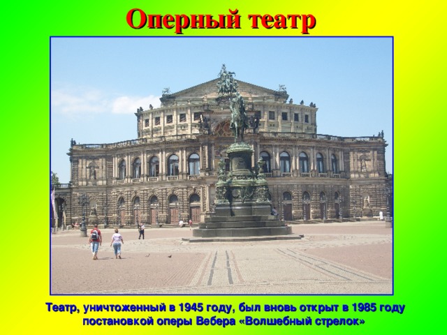 Оперный театр Театр, уничтоженный в 1945 году, был вновь открыт в 1985 году постановкой оперы Вебера «Волшебный стрелок»