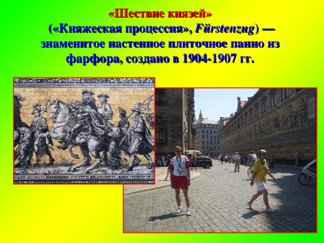 «Шествие князей»  («Княжеская процессия», Fürstenzug ) — знаменитое настенное плиточное панно из фарфора, создано в 1904-1907 гг.