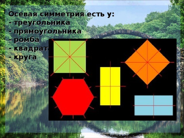 Осевая симметрия есть у:  - треугольника  - прямоугольника  - ромба  - квадрата  - круга