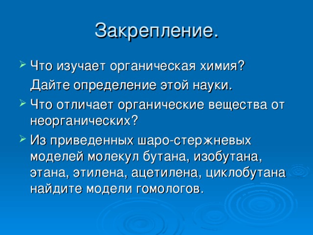 Что изучает органическая химия?  Дайте определение этой науки. Что отличает органические вещества от неорганических? Из приведенных шаро-стержневых моделей молекул бутана, изобутана, этана, этилена, ацетилена, циклобутана найдите модели гомологов.