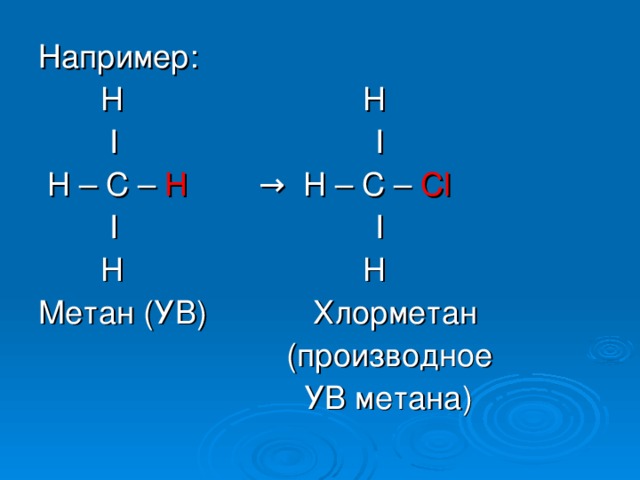 Например:  H H  I I  H – C – H  → H – C – Cl    I I  H H Метан (УВ)  Хлорметан  (производное  УВ метана)