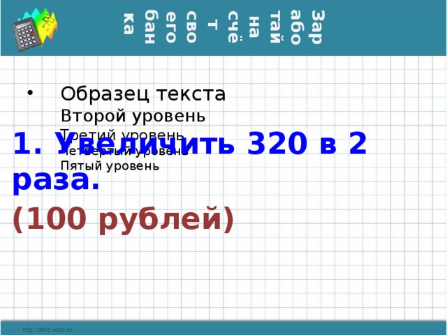 Заработай на счёт  своего банка 1. Увеличить 320 в 2 раза. (100 рублей)