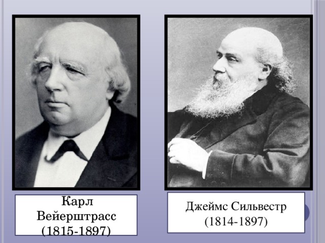 Джеймс Сильвестр (1814-1897)  Карл Вейерштрасс (1815-1897)