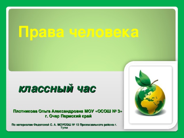 Права человека     классный час Плотникова Ольга Александровна МОУ «ОСОШ № 3» г. Очер Пермский край По материалам Федотовой С. А. МОУСОШ № 13 Привокзального района г. Тулы