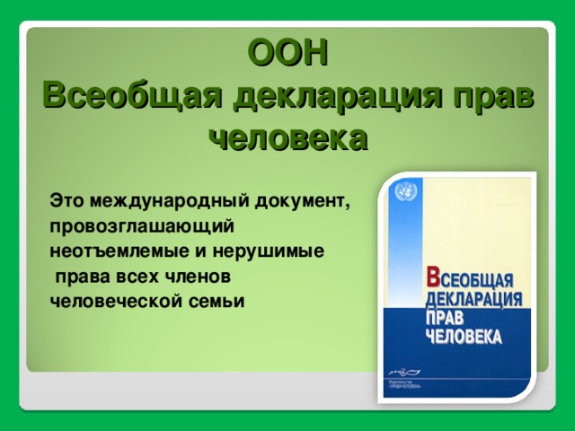 ООН  Всеобщая декларация прав человека Это международный документ, провозглашающий неотъемлемые и нерушимые  права всех членов человеческой семьи