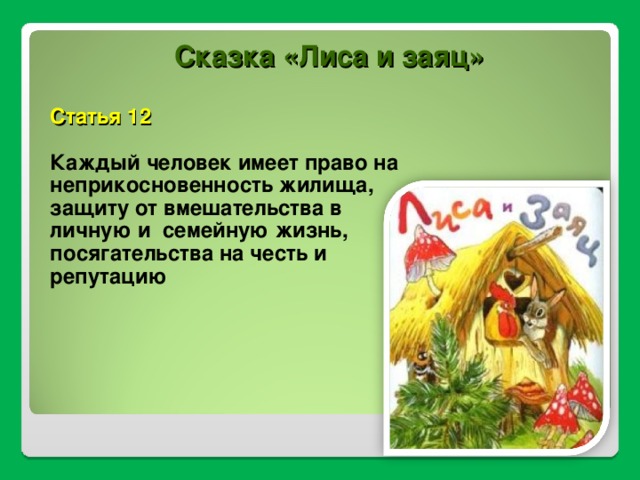 Сказка «Лиса и заяц» Статья 12  Каждый человек имеет право на неприкосновенность жилища, защиту от вмешательства в личную и семейную жизнь, посягательства на честь и репутацию