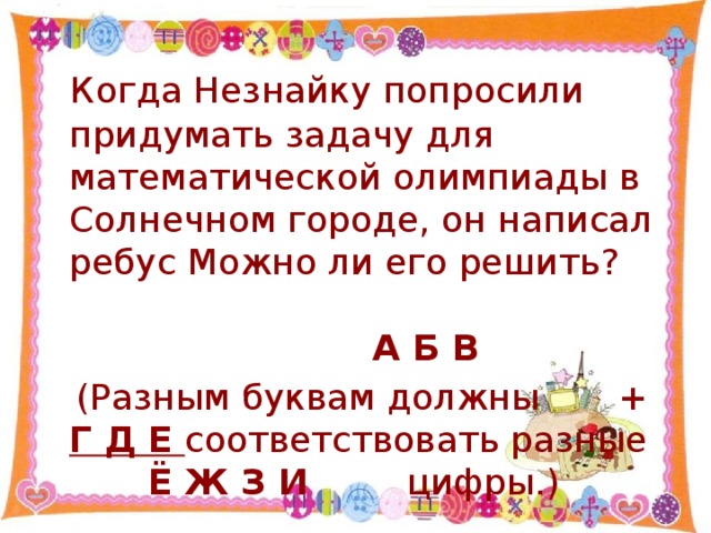 Когда Незнайку попросили придумать задачу для математической олимпиады в Солнечном городе, он написал ребус Можно ли его решить?        А Б В  (Разным буквам должны + Г Д Е соответствовать разные Ё Ж З И цифры.)