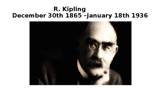 R. Kipling  December 30th 1865 –January 18th 1936
