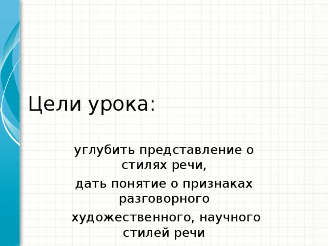 Цели урока: углубить представление о стилях речи, дать понятие о признаках разговорного  художественного, научного стилей речи