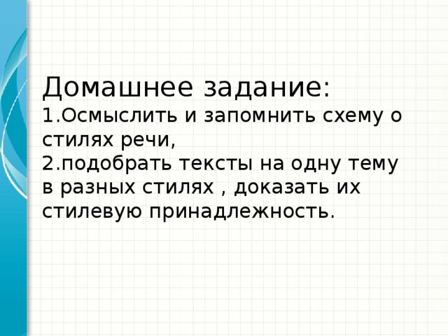 Домашнее задание:  1.Осмыслить и запомнить схему о стилях речи,  2.подобрать тексты на одну тему в разных стилях , доказать их стилевую принадлежность.