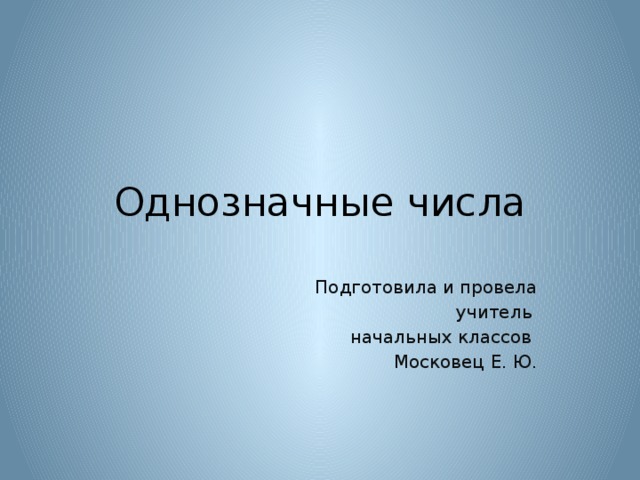 Однозначные числа Подготовила и провела  учитель начальных классов Московец Е. Ю.