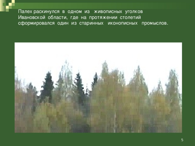 Палех раскинулся в одном из живописных уголков Ивановской области, где на протяжении столетий сформировался один из старинных иконописных промыслов.