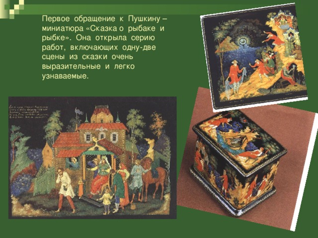 Первое обращение к Пушкину – миниатюра «Сказка о рыбаке и рыбке». Она открыла серию работ, включающих одну-две сцены из сказки очень выразительные и легко узнаваемые.
