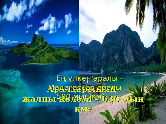 Аралдарының  жалпы көлемі – 630 мың км ²  Ең үлкен аралы –  Мадагаскар аралы  590 мың км 2