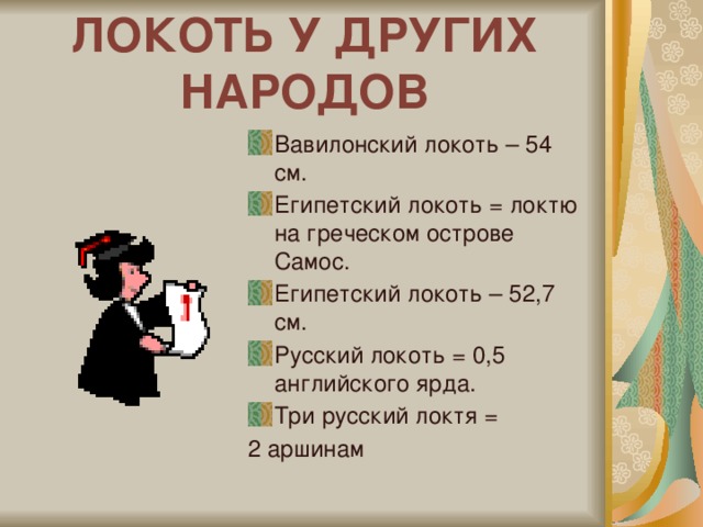 ЛОКОТЬ У ДРУГИХ НАРОДОВ Вавилонский локоть – 54 см. Египетский локоть = локтю на греческом острове Самос. Египетский локоть – 52,7 см. Русский локоть = 0,5 английского ярда. Три русский локтя = 2 аршинам