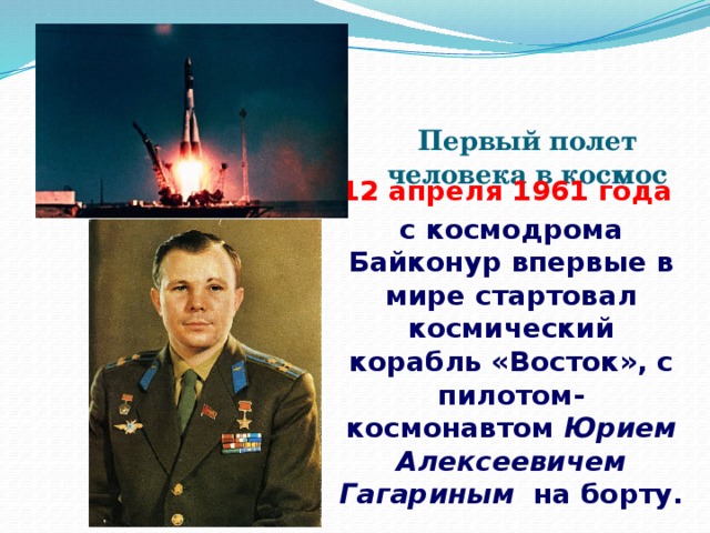 Первый полет человека в космос 12 апреля 1961 года с космодрома Байконур впервые в мире стартовал космический корабль «Восток», с пилотом-космонавтом Юрием Алексеевичем Гагариным на борту.