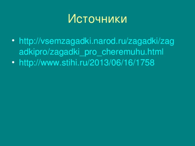 http://vsemzagadki.narod.ru/zagadki/zagadkipro/zagadki_pro_cheremuhu.html http://www.stihi.ru/2013/06/16/1758