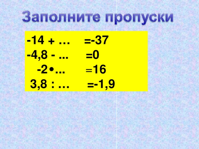 -14 + …  =-37 -4,8 - ... =0  -2 ∙ ... = 16  3,8 : … =-1,9