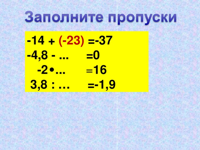 -14 + (-23) =-37 -4,8 - ... =0  -2 ∙ ... = 16  3,8 : … =-1,9