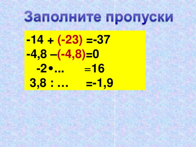 -14 + (-23) =-37 -4,8 – (-4,8) =0  -2 ∙ ... = 16  3,8 : … =-1,9