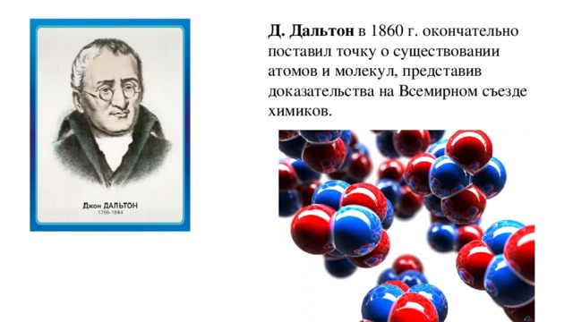 Д. Дальтон в 1860 г. окончательно поставил точку о существовании атомов и молекул, представив доказательства на Всемирном съезде химиков.