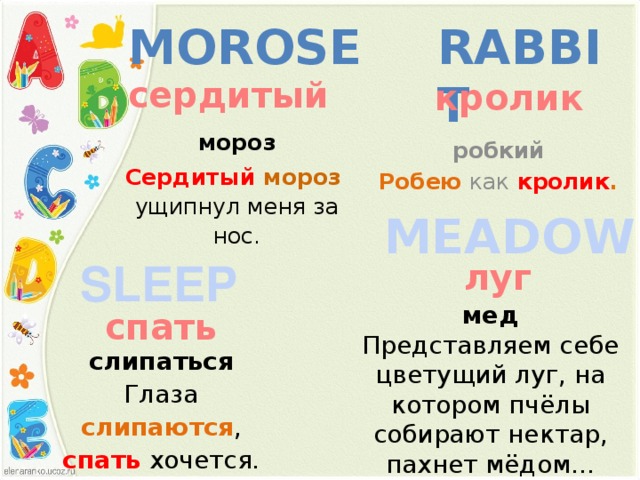 morose rabbit  сердитый кролик мороз робкий Робею как  кролик . Сердитый   мороз   ущипнул меня за нос.   MEADOW  SLEEP   луг мед Представляем себе цветущий луг, на котором пчёлы собирают нектар, пахнет мёдом…  спать слипаться Глаза слипаются , спать  хочется.  