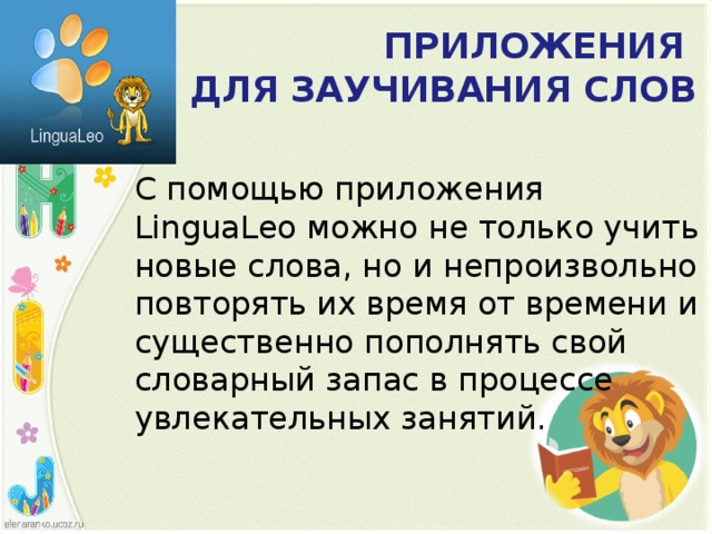 ПРИЛОЖЕНИЯ  ДЛЯ ЗАУЧИВАНИЯ СЛОВ С помощью приложения LinguaLeo можно не только учить новые слова, но и непроизвольно повторять их время от времени и существенно пополнять свой словарный запас в процессе увлекательных занятий.