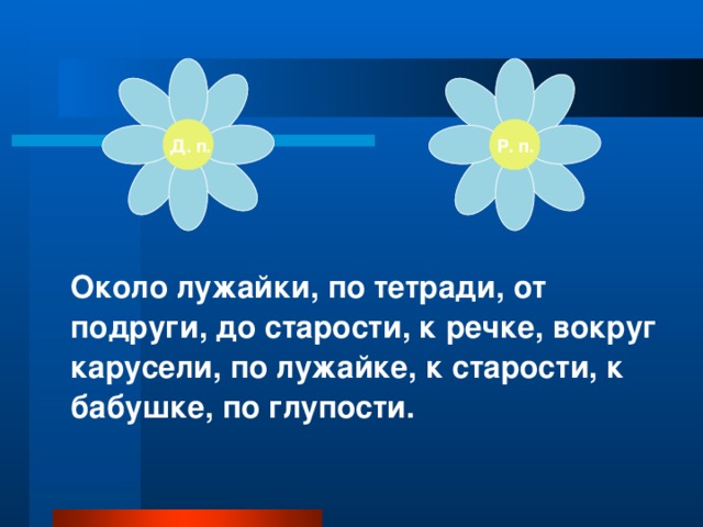 Р. п. Д. п. Около лужайки, по тетради, от подруги, до старости, к речке, вокруг карусели, по лужайке, к старости, к бабушке, по глупости.