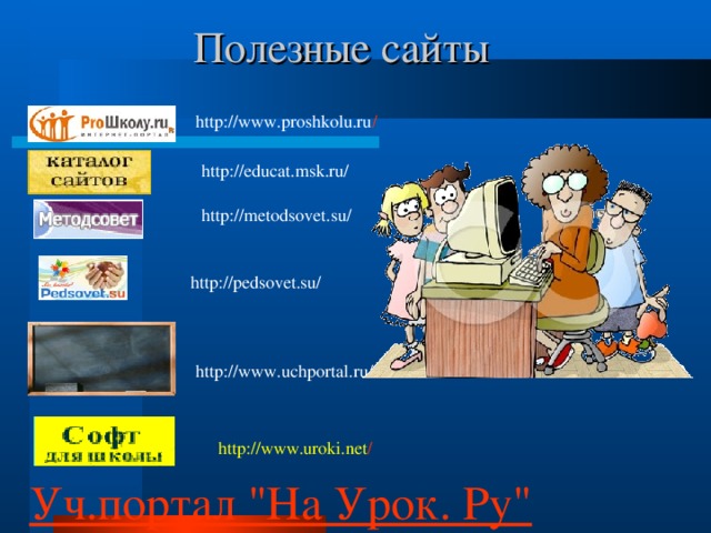 Полезные сайты http://www.proshkolu.ru / http://educat.msk.ru/ http://metodsovet.su/ http://pedsovet.su/ http://www.uchportal.ru/ http://www.uroki.net / Уч.портал 