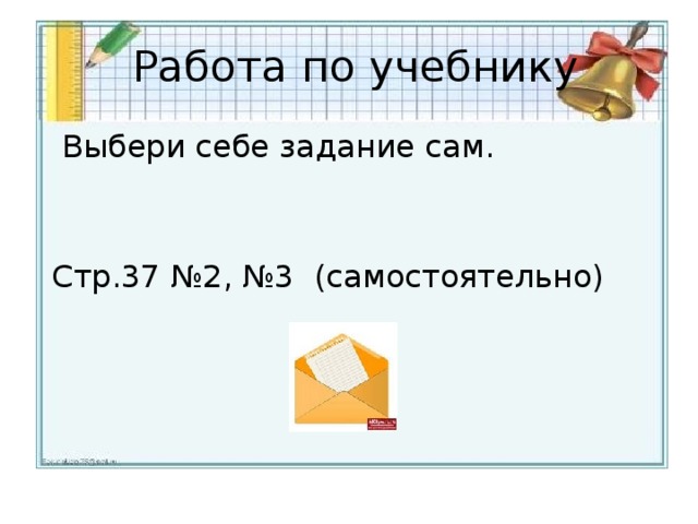 Работа по учебнику  Выбери себе задание сам.  Стр.37 №2, №3 (самостоятельно)