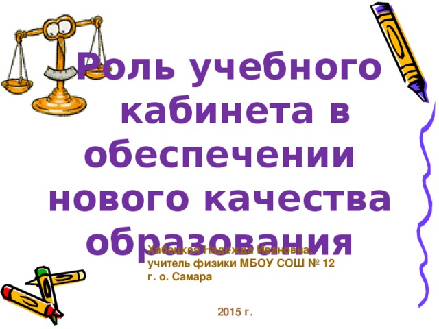 Роль учебного   кабинета в  обеспечении нового качества образования Хабецкая Надежда Ивановна, учитель физики МБОУ СОШ № 12 г. о. Самара 2015 г.