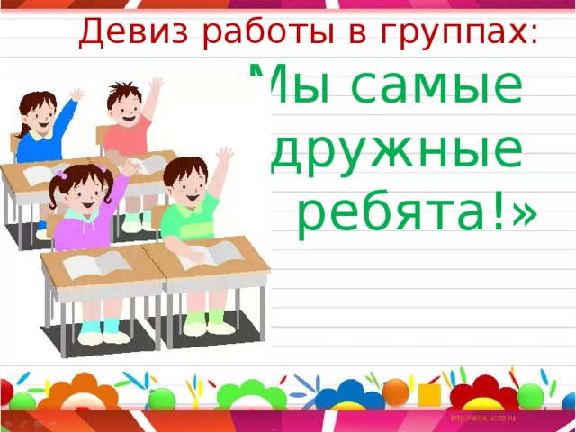 Девиз работы в группах:  «Мы самые  дружные  ребята!»