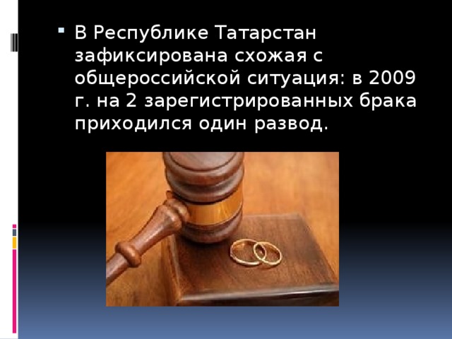 В Республике Татарстан зафиксирована схожая с общероссийской ситуация: в 2009 г. на 2 зарегистрированных брака приходился один развод.