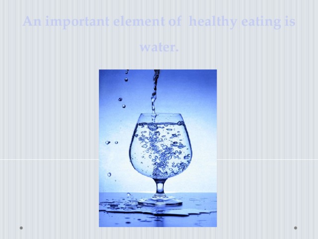 An important element of healthy eating is water.
