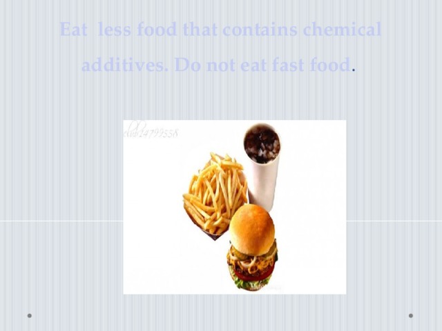 Eat less food that contains chemical additives. Do not eat fast food .