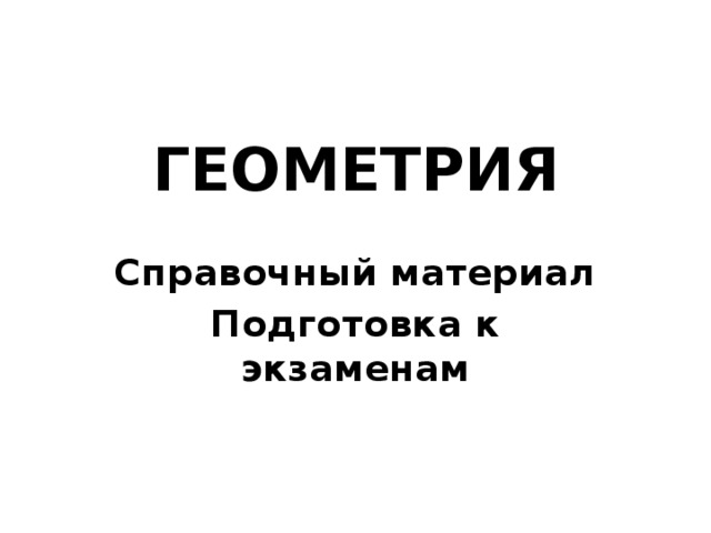 ГЕОМЕТРИЯ Справочный материал Подготовка к экзаменам