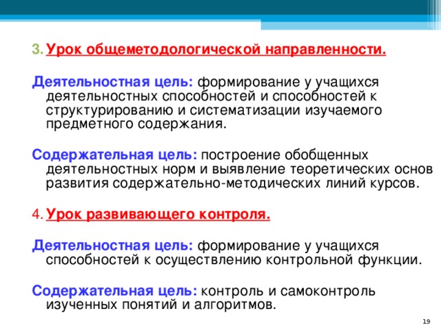 Урок общеметодологической направленности.   Деятельностная цель: формирование у учащихся деятельностных способностей и способностей к структурированию и систематизации изучаемого предметного содержания.  Содержательная цель: построение обобщенных деятельностных норм и выявление теоретических основ развития содержательно-методических линий курсов. 4.  Урок развивающего контроля.