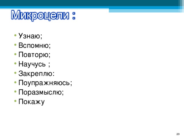 Узнаю; Вспомню; Повторю; Научусь ; Закреплю: Поупражняюсь; Поразмыслю; Покажу