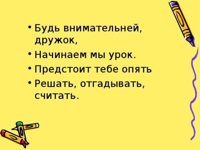 Будь внимательней, дружок, Начинаем мы урок. Предстоит тебе опять Решать, отгадывать, считать.