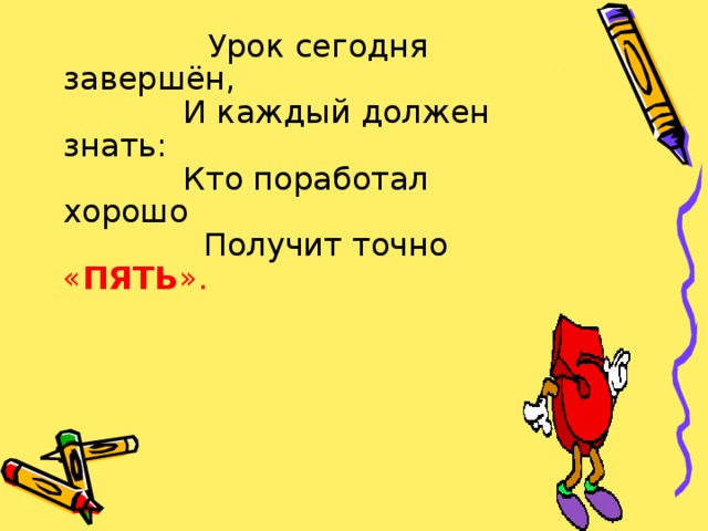 Урок сегодня завершён,  И каждый должен знать:  Кто поработал хорошо  Получит точно « ПЯТЬ ». Обсуждение допущенных ошибок и того, что необходимо для их коррекции. Объявление оценок.