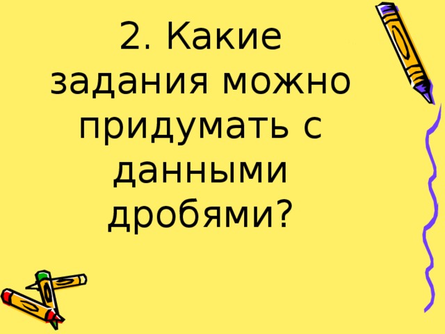 2. Какие задания можно придумать с данными дробями?