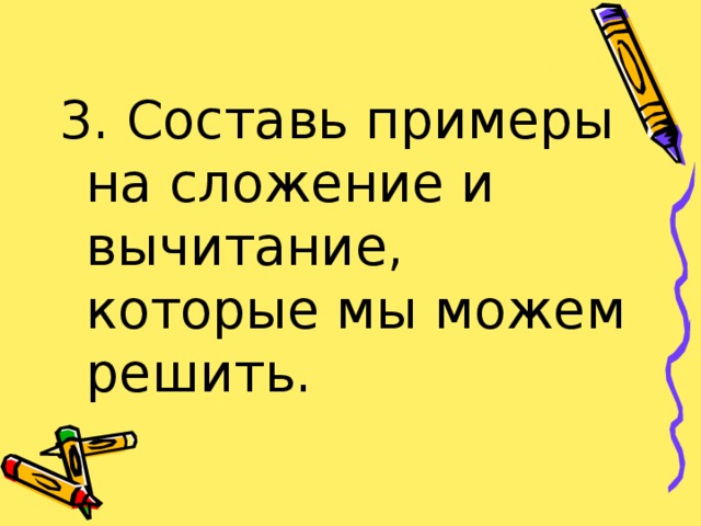 3. Составь примеры на сложение и вычитание, которые мы можем решить.