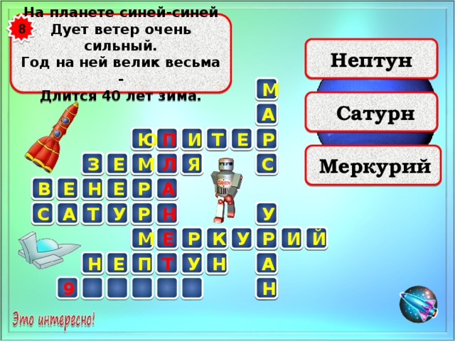 8 На планете синей-синей  Дует ветер очень сильный.  Год на ней велик весьма -  Длится 40 лет зима. Нептун М 1  Сатурн  А И  Т Е Ю П Р    2   Меркурий   Я З Е М Л   С 3  Р  Е В Е Н А  4      5    Н С У Р У Т А 7 Р М Е  Й И Р У К Р   6     Н    Е 8   У А Н П  Т  Н     9