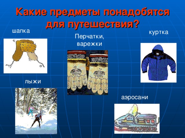 Какие предметы понадобятся для путешествия? шапка куртка Перчатки, варежки лыжи аэросани