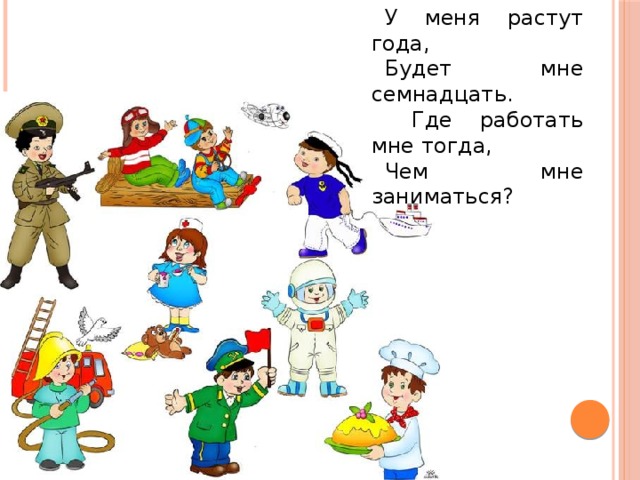 У меня растут года, Будет мне семнадцать.  Где работать мне тогда, Чем мне заниматься?