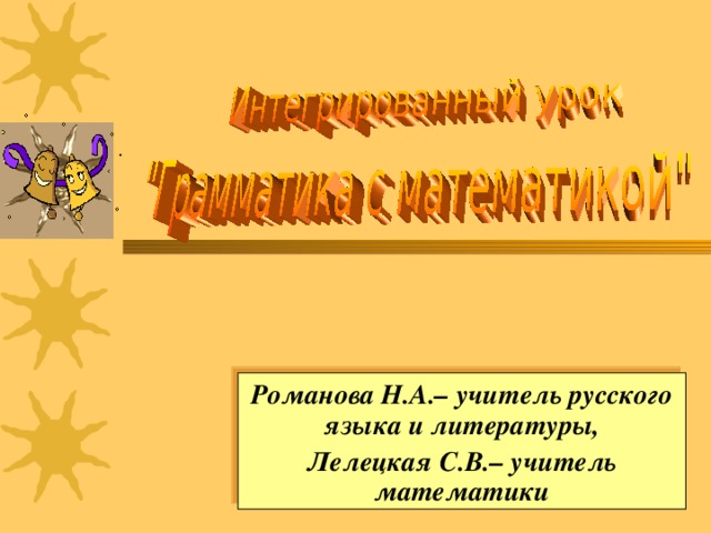 Романова Н.А.– учитель русского языка и литературы, Лелецкая С.В.– учитель математики