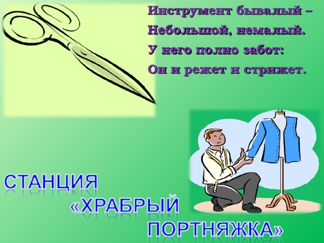 Инструмент бывалый – Небольшой, немалый. У него полно забот: Он и режет и стрижет.