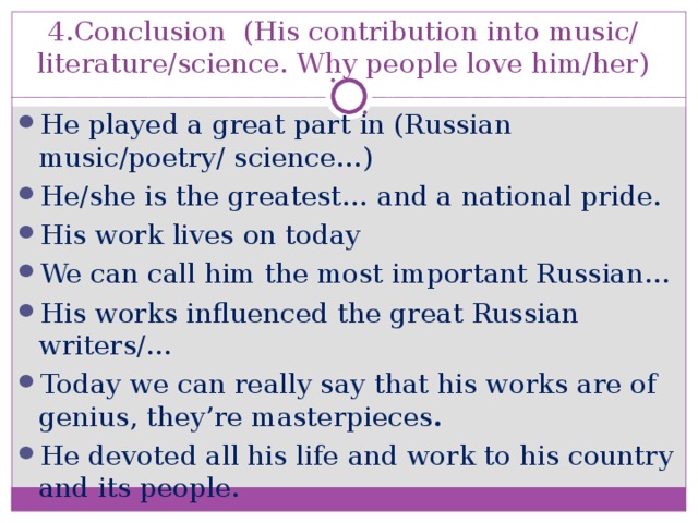 4.Conclusion (His contribution into music/ literature/science. Why people love him/her)
