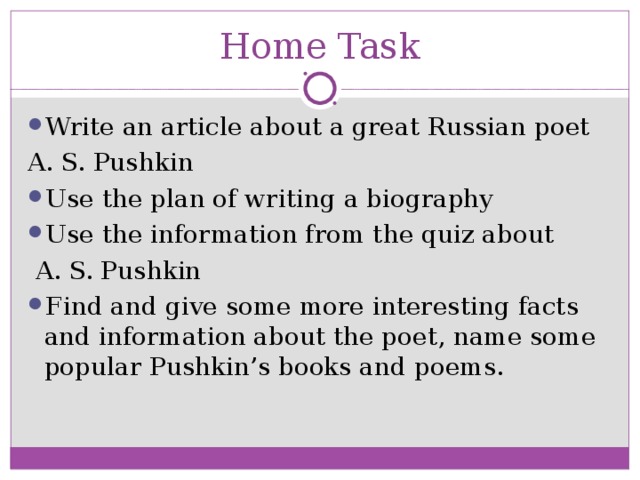Home Task Write an article about a great Russian poet A. S. Pushkin Use the plan of writing a biography Use the information from the quiz about  A. S. Pushkin